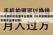 91手游折扣充值平台官网（91手游网游戏交易平台安全吗）