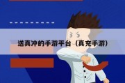 送真冲的手游平台（真充手游）