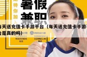 每天送充值卡手游平台（每天送充值卡手游平台是真的吗）