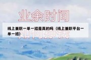 线上兼职一单一结是真的吗（线上兼职平台一单一结）