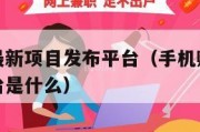 手机赚钱最新项目发布平台（手机赚钱最新项目发布平台是什么）