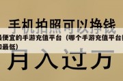 最便宜的手游充值平台（哪个手游充值平台折扣最低）