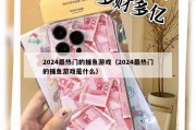 2024最热门的捕鱼游戏（2024最热门的捕鱼游戏是什么）