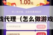 怎么做游戏代理（怎么做游戏代理赚钱）