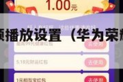 荣耀手机视频播放设置（华为荣耀怎么开视频）