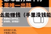 手里没钱怎么能赚钱（手里没钱能做什么赚钱的生意）