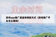 游戏app推广渠道有哪些方式（游戏推广平台怎么赚钱）
