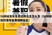 58同城发布免费招聘信息怎么发（58同城如何发布免费招聘信息）