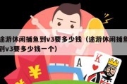 途游休闲捕鱼到v3要多少钱（途游休闲捕鱼到v3要多少钱一个）