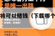 下载哪种麻将可以赌钱（下载哪个麻将可以玩现金的）