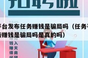 任务平台发布任务赚钱是骗局吗（任务平台发布任务赚钱是骗局吗是真的吗）