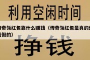 传奇领红包靠什么赚钱（传奇领红包是真的还是假的）