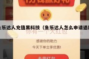 鱼乐达人充值黑科技（鱼乐达人怎么申请退款）