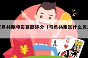与鱼共眠电影豆瓣评分（与鱼共眠是什么意思）