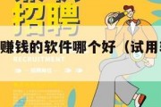 试用app赚钱的软件哪个好（试用软件赚钱的软件）