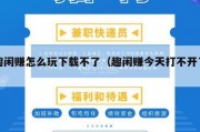 趣闲赚怎么玩下载不了（趣闲赚今天打不开了）
