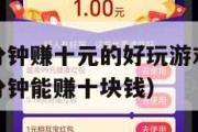 赚钱软件一分钟赚十元的好玩游戏（一个能赚钱的游戏一分钟能赚十块钱）