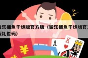 微乐捕鱼千炮版官方版（微乐捕鱼千炮版官方版礼包码）
