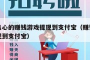 真正良心的赚钱游戏提现到支付宝（赚钱小游戏提现到支付宝）