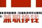 打捕鱼游戏能赚钱（玩捕鱼游戏可以赚钱是真的吗）