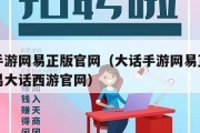 大话手游网易正版官网（大话手游网易正版官网网易大话西游官网）