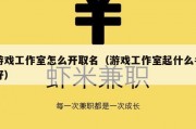 游戏工作室怎么开取名（游戏工作室起什么名好）