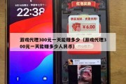 游戏代理300元一天能赚多少（游戏代理300元一天能赚多少人民币）