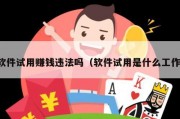 软件试用赚钱违法吗（软件试用是什么工作）