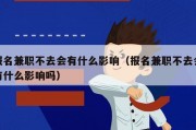 报名兼职不去会有什么影响（报名兼职不去会有什么影响吗）