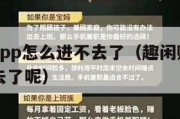 趣闲赚app怎么进不去了（趣闲赚app怎么进不去了呢）