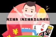 海王捕鱼（海王捕鱼怎么换成钱）