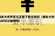 捕鱼大世界官方正版下载兑换码（捕鱼大世界真的可以赚钱吗）