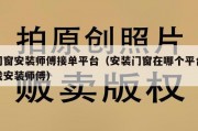 门窗安装师傅接单平台（安装门窗在哪个平台找安装师傅）