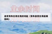 悬赏发布任务任务的功能（发布悬赏任务能赚钱吗）