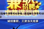 现在哪个传奇可以挣钱（现在哪个传奇可以赚钱）