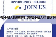 答题小超人能赚钱吗（答题小超人红包版下载）
