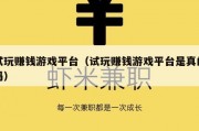 试玩赚钱游戏平台（试玩赚钱游戏平台是真的吗）