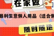 十大冷门暴利生意懒人用品（适合懒人的生意）