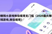 赚钱小游戏微信提现无门槛（2020最火赚钱游戏,微信提现）