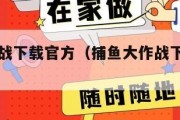 捕鱼大作战下载官方（捕鱼大作战下载官方正版）