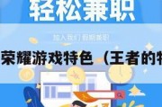 王者荣耀游戏特色（王者的特色）