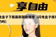 闪电盒子下载最新版能提现（闪电盒子提现是真的吗）