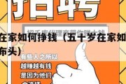 五十岁在家如何挣钱（五十岁在家如何挣钱,哪里卖布头）