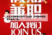 怎么关闭赚钱软件的广告弹窗（如何删除赚钱软件里的广告）