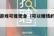 能赚钱的游戏可提现金（可以赚钱的游戏可提现）