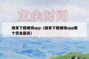 搜索下载赚钱app（搜索下载赚钱app那个赏金最高）