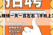 手机怎么赚钱一天一百左右（手机上怎么赚钱啊 正规）