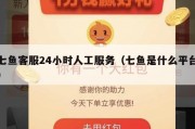 七鱼客服24小时人工服务（七鱼是什么平台）