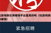 玩游戏做任务赚钱平台是真的吗（玩游戏接任务赚钱）