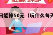 玩什么每日能挣50元（玩什么每天能赚点钱）